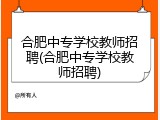 合肥中专学校教师招聘(合肥中专学校教师招聘)