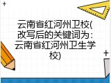 云南省红河州卫校(改写后的关键词为：云南省红河州卫生学校)