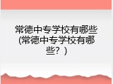 常德中专学校有哪些(常德中专学校有哪些？)