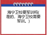 海宁卫校要军训吗(是的，海宁卫校需要军训。)