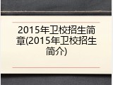 2015年卫校招生简章(2015年卫校招生简介)