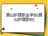 眉山护理职业学校(眉山护理职校)