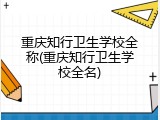 重庆知行卫生学校全称(重庆知行卫生学校全名)