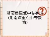湖南省重点中专学校(湖南省重点中专教育)