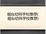 烟台幼师学校推荐(烟台幼师学校推荐)