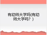 有幼师大学吗(有幼师大学吗？)
