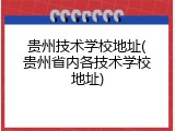 贵州技术学校地址(贵州省内各技术学校地址)