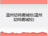 温州幼师鹿城校(温州幼师鹿城校)