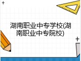 湖南职业中专学校(湖南职业中专院校)
