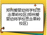 郑州爱婴幼师学校思念果岭校区(郑州爱婴幼师学校思念果岭校区)