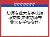 幼师专业大专学校推荐安徽(安徽幼师专业大专学校推荐)
