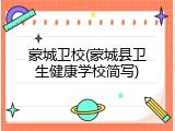 蒙城卫校(蒙城县卫生健康学校简写)