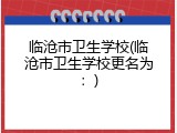 临沧市卫生学校(临沧市卫生学校更名为：)