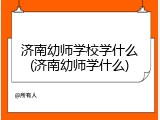 济南幼师学校学什么(济南幼师学什么)