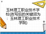 玉林理工职业技术学校(改写后的关键词为：玉林理工职业技术学院)
