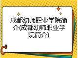 成都幼师职业学院简介(成都幼师职业学院简介)