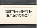 温州卫校有哪些学校(温州卫校有哪些？)