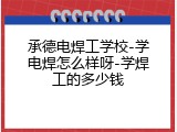 承德电焊工学校-学电焊怎么样呀-学焊工的多少钱