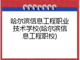 哈尔滨信息工程职业技术学校(哈尔滨信息工程职校)