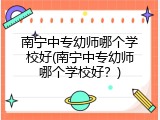 南宁中专幼师哪个学校好(南宁中专幼师哪个学校好？)