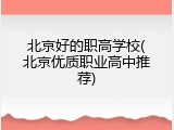 北京好的职高学校(北京优质职业高中推荐)