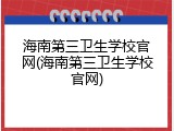 海南第三卫生学校官网(海南第三卫生学校官网)