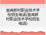 宜宾新村职业技术学校招生电话(宜宾新村职业技术学校招生电话)