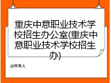 重庆中意职业技术学校招生办公室(重庆中意职业技术学校招生办)