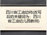 四川省江油幼师(改写后的关键词为：四川省江油幼儿园教师)