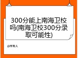 300分能上南海卫校吗(南海卫校300分录取可能性)