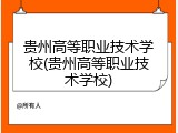贵州高等职业技术学校(贵州高等职业技术学校)