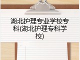 湖北护理专业学校专科(湖北护理专科学校)