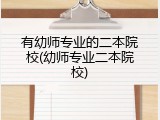 有幼师专业的二本院校(幼师专业二本院校)
