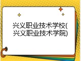 兴义职业技术学校(兴义职业技术学院)