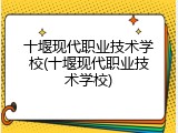 十堰现代职业技术学校(十堰现代职业技术学校)
