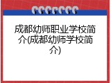 成都幼师职业学校简介(成都幼师学校简介)