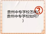 贵州中专学校怎样(贵州中专学校如何？)