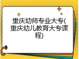 重庆幼师专业大专(重庆幼儿教育大专课程)