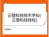 云登科技技术学校(云登科技技校)