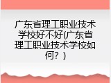 广东省理工职业技术学校好不好(广东省理工职业技术学校如何？)