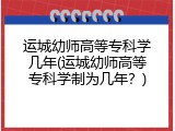 运城幼师高等专科学几年(运城幼师高等专科学制为几年？)
