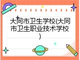 大同市卫生学校(大同市卫生职业技术学校)