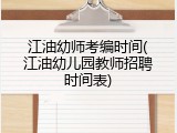 江油幼师考编时间(江油幼儿园教师招聘时间表)