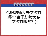 合肥幼师大专学校有哪些(合肥幼师大专学校有哪些？)