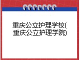重庆公立护理学校(重庆公立护理学院)