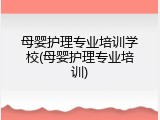 母婴护理专业培训学校(母婴护理专业培训)