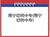 南宁幼师中专(南宁幼师中专)