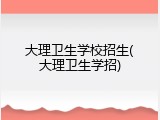 大理卫生学校招生(大理卫生学招)