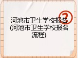 河池市卫生学校报名(河池市卫生学校报名流程)