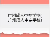 广州成人中专学校(广州成人中专学校)